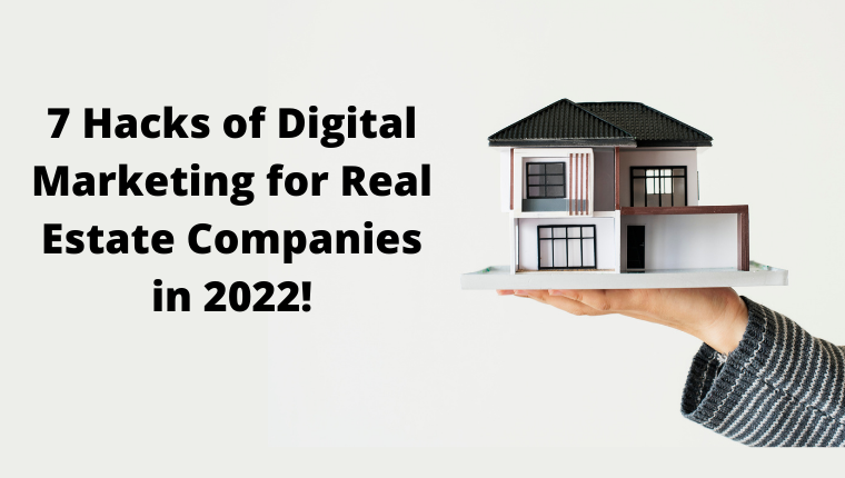 7 Hacks of Digital Marketing for Real Estate Companies in 2022!